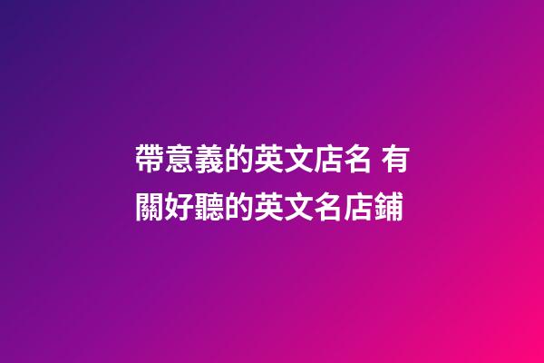 帶意義的英文店名 有關好聽的英文名店鋪-第1張-店鋪起名-玄機派